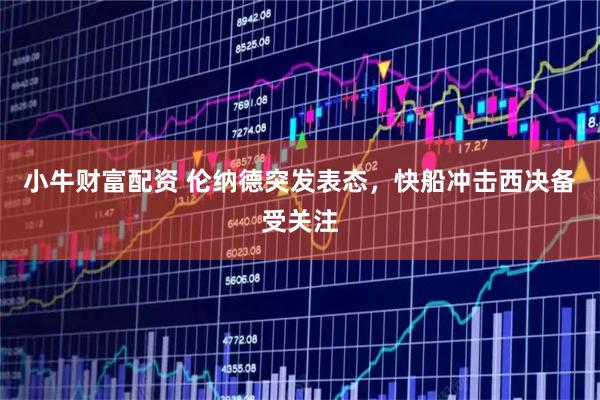 小牛财富配资 伦纳德突发表态，快船冲击西决备受关注