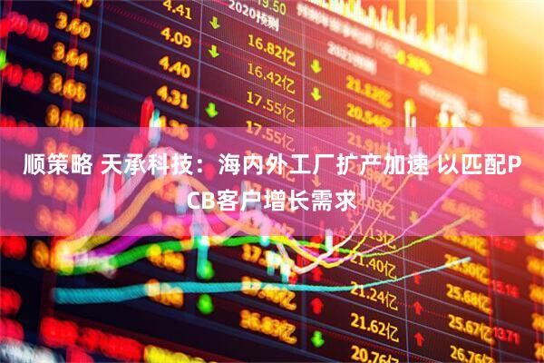 顺策略 天承科技：海内外工厂扩产加速 以匹配PCB客户增长需求