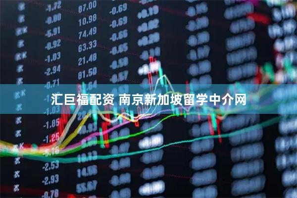 汇巨福配资 南京新加坡留学中介网