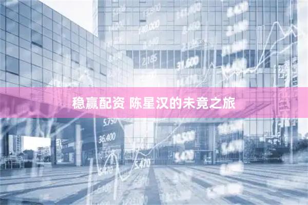 稳赢配资 陈星汉的未竟之旅