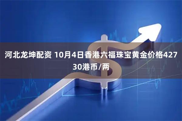 河北龙坤配资 10月4日香港六福珠宝黄金价格42730港币/两