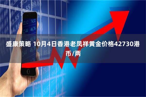 盛康策略 10月4日香港老凤祥黄金价格42730港币/两