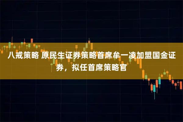 八戒策略 原民生证券策略首席牟一凌加盟国金证券，拟任首席策略官