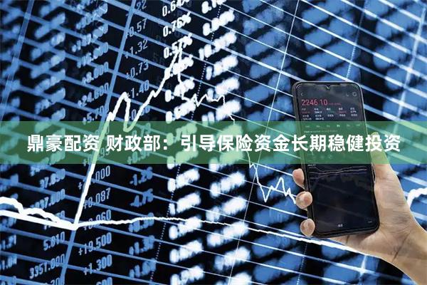 鼎豪配资 财政部：引导保险资金长期稳健投资
