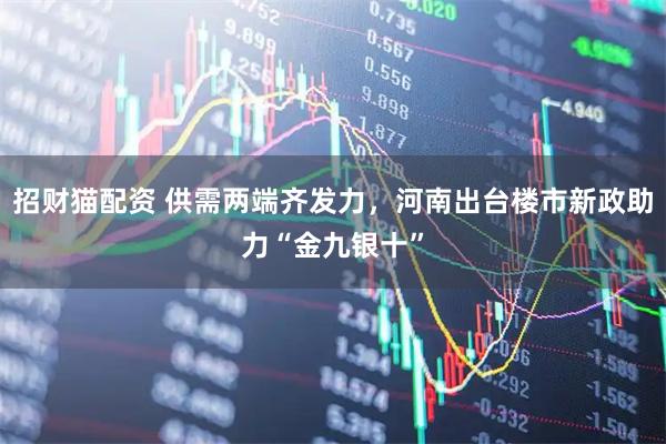招财猫配资 供需两端齐发力，河南出台楼市新政助力“金九银十”