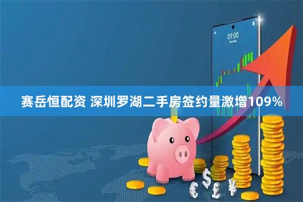 赛岳恒配资 深圳罗湖二手房签约量激增109%