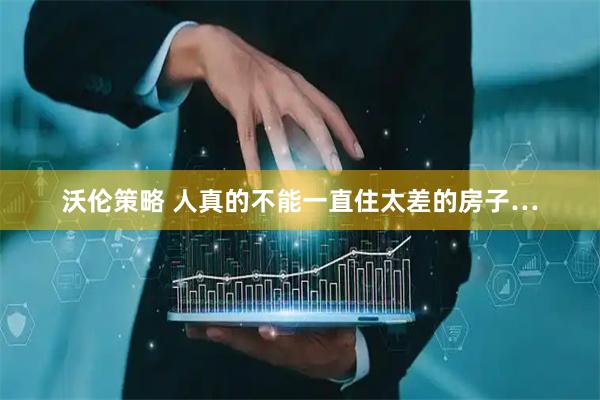 沃伦策略 人真的不能一直住太差的房子…
