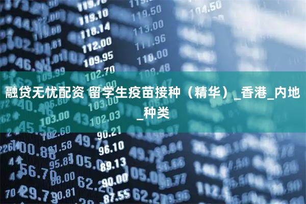 融贷无忧配资 留学生疫苗接种（精华）_香港_内地_种类