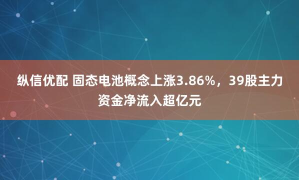 纵信优配 固态电池概念上涨3.86%，39股主力资金净流入超亿元